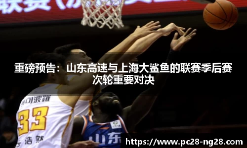 重磅预告：山东高速与上海大鲨鱼的联赛季后赛次轮重要对决