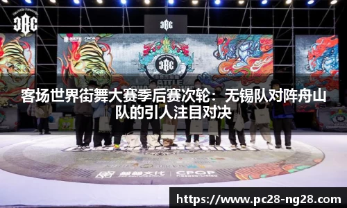 客场世界街舞大赛季后赛次轮：无锡队对阵舟山队的引人注目对决