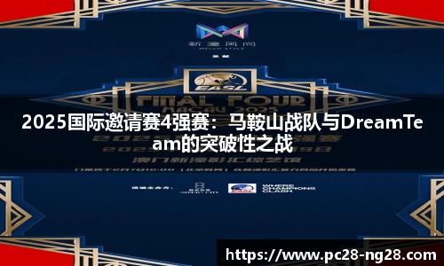 2025国际邀请赛4强赛：马鞍山战队与DreamTeam的突破性之战