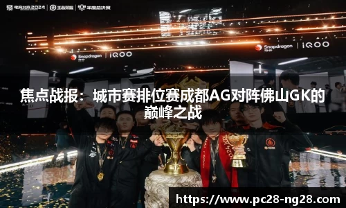 焦点战报：城市赛排位赛成都AG对阵佛山GK的巅峰之战