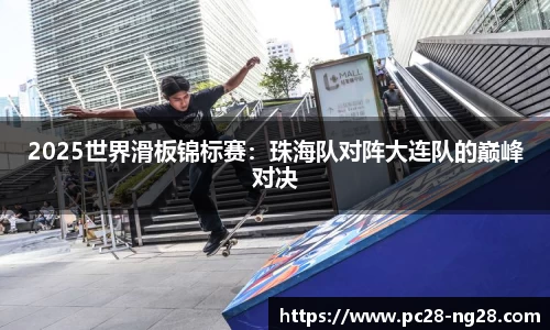 2025世界滑板锦标赛：珠海队对阵大连队的巅峰对决
