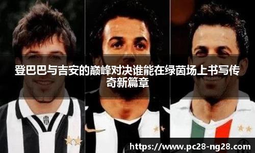 登巴巴与吉安的巅峰对决谁能在绿茵场上书写传奇新篇章