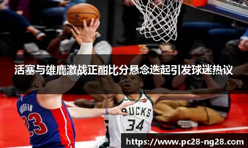 活塞与雄鹿激战正酣比分悬念迭起引发球迷热议